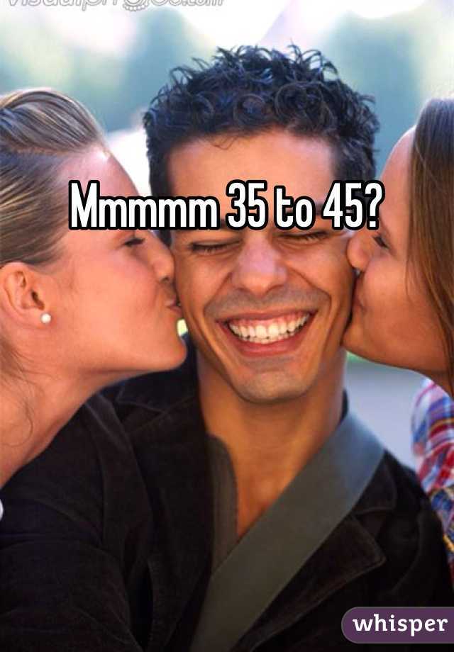 Mmmmm 35 to 45?