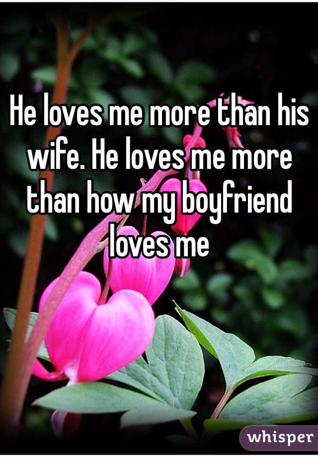 He loves me more than his wife. He loves me more than how my boyfriend loves me