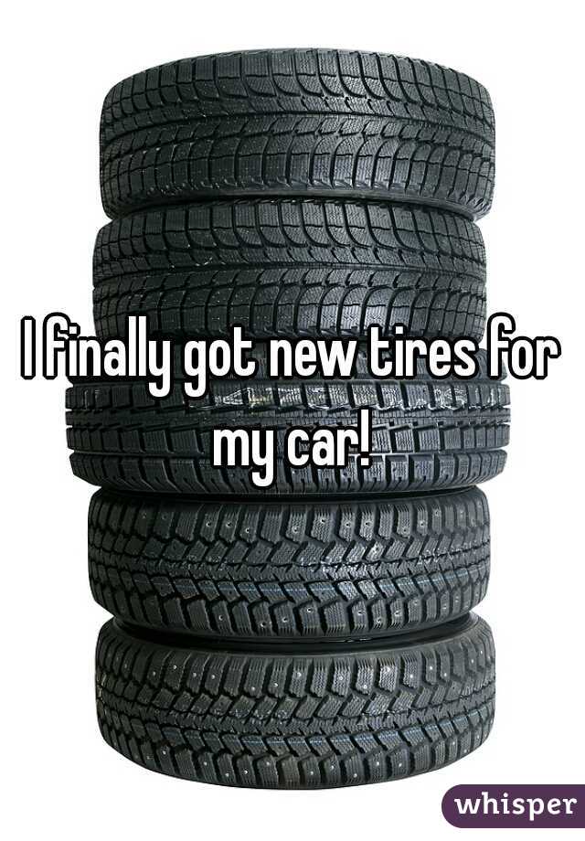 I finally got new tires for my car! 