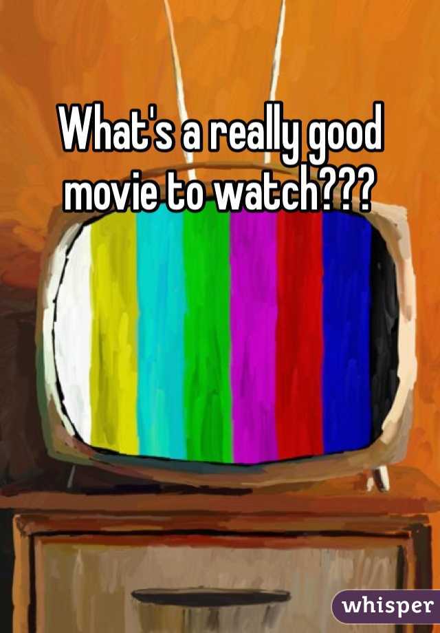 What's a really good movie to watch???  