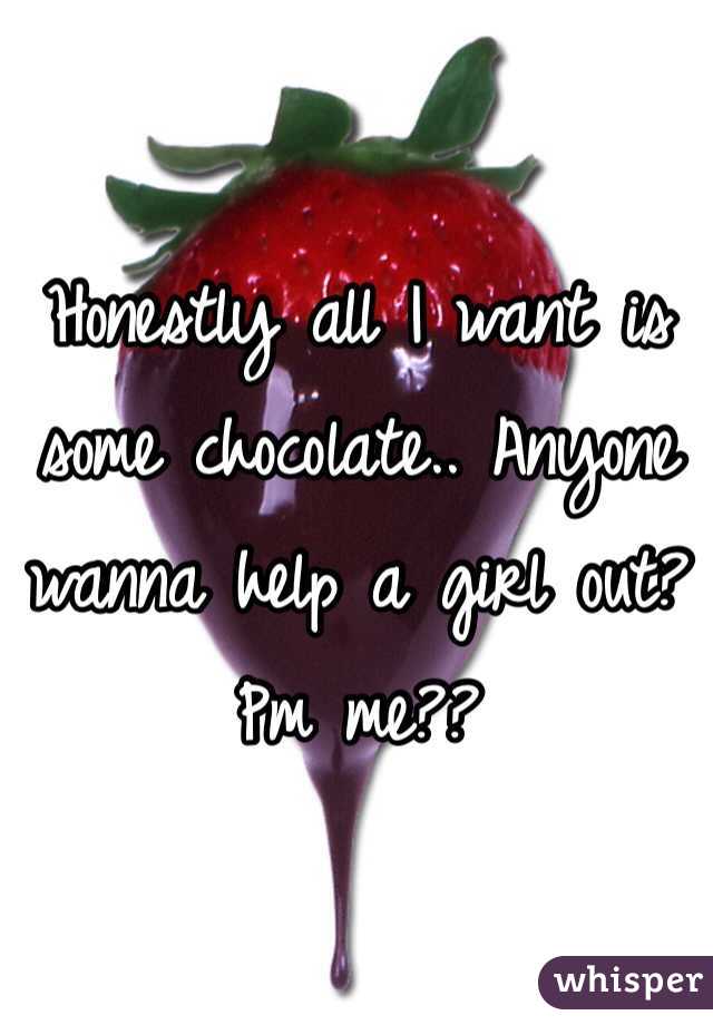 Honestly all I want is some chocolate.. Anyone wanna help a girl out? Pm me??