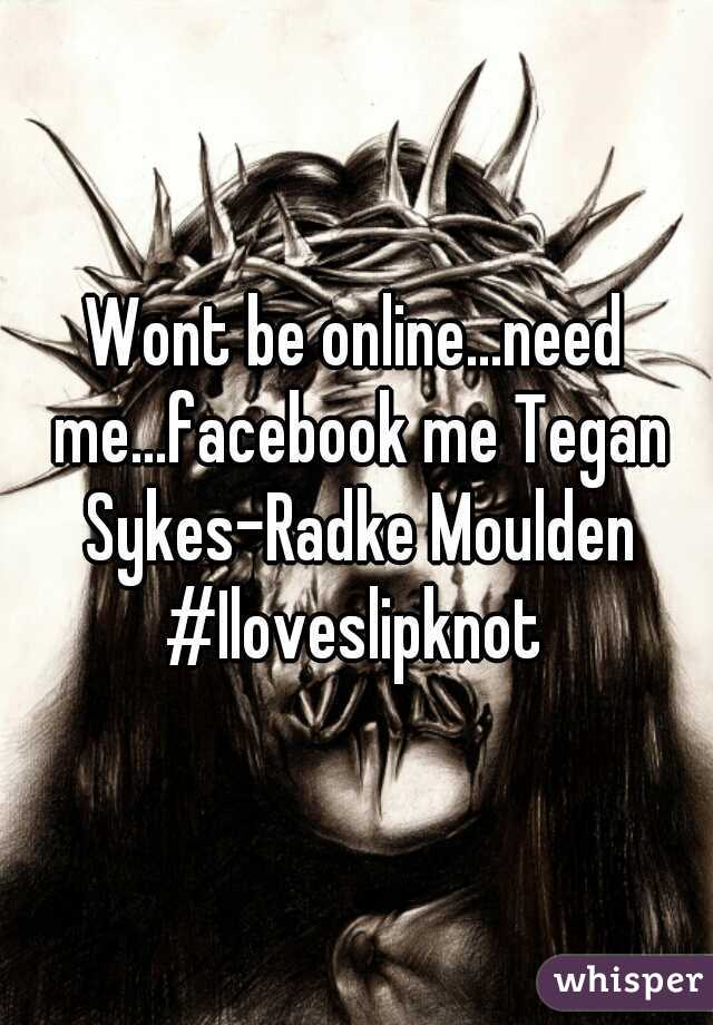 Wont be online...need me...facebook me Tegan Sykes-Radke Moulden

#Iloveslipknot