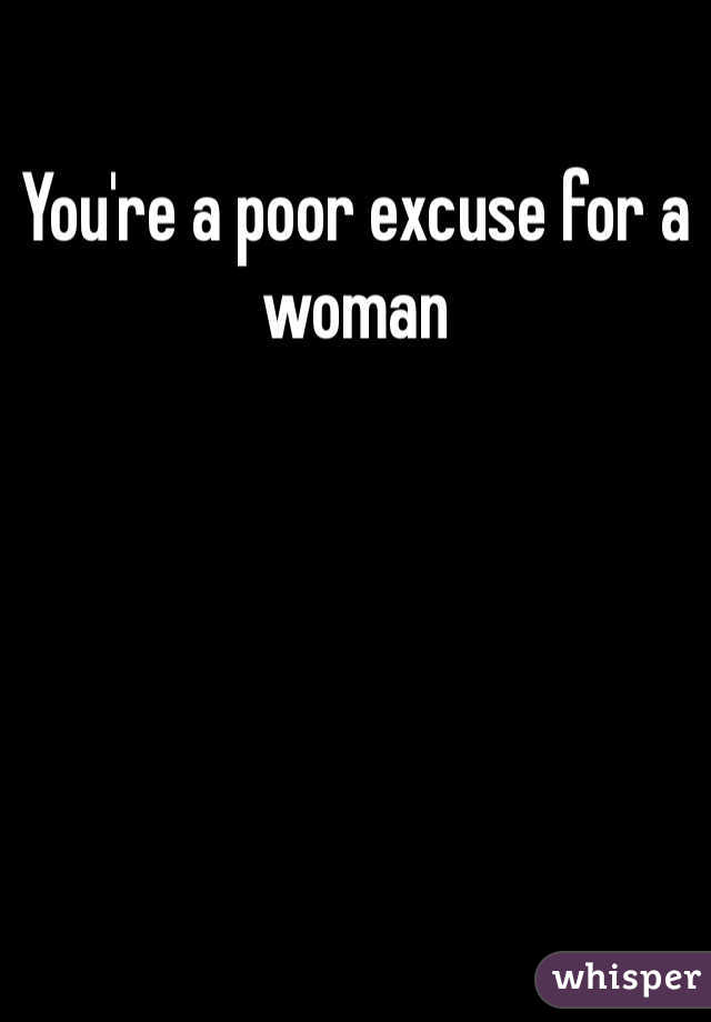 You're a poor excuse for a woman