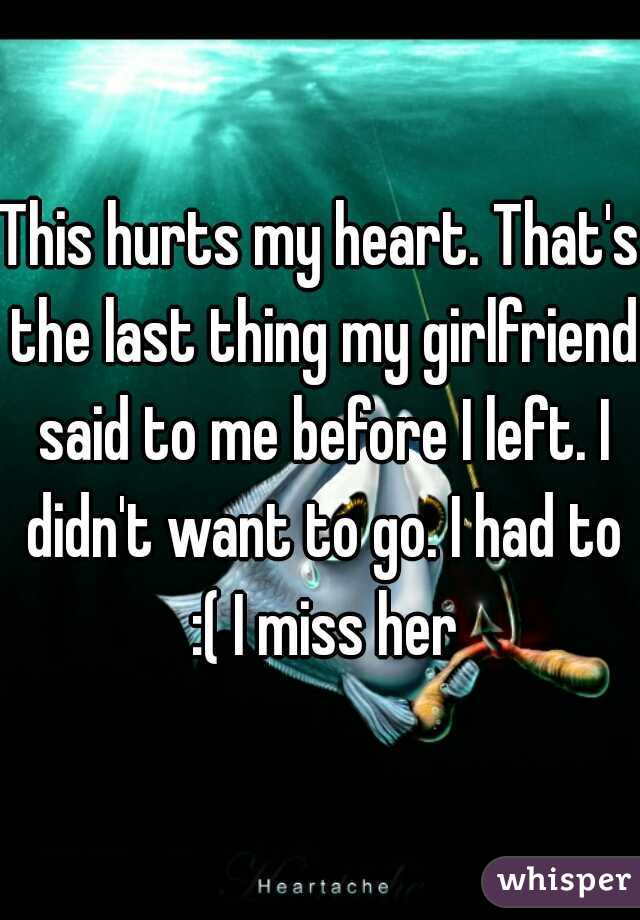 This hurts my heart. That's the last thing my girlfriend said to me before I left. I didn't want to go. I had to :( I miss her