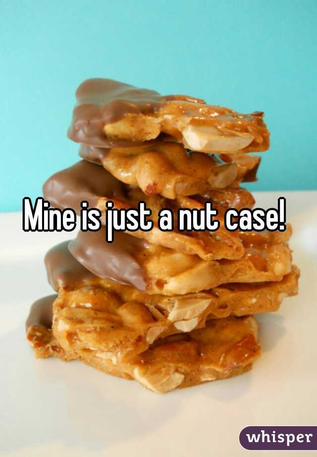 Mine is just a nut case! 