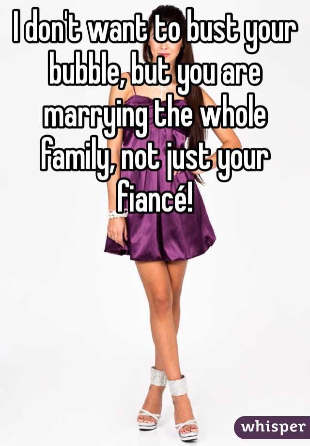I don't want to bust your bubble, but you are marrying the whole family, not just your fiancé!