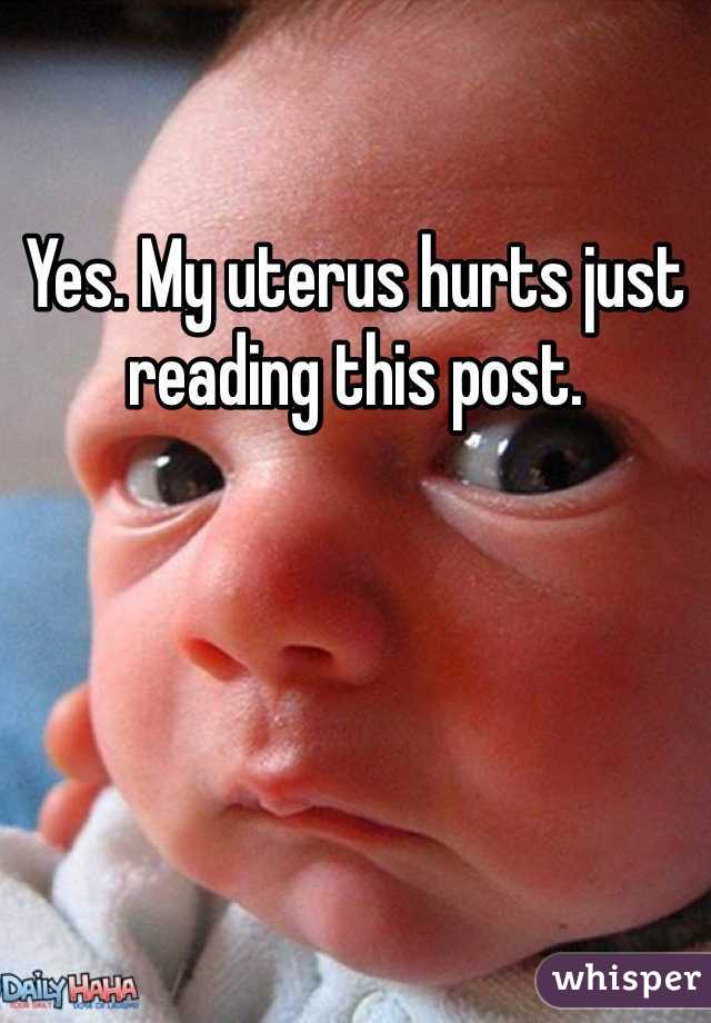 Yes. My uterus hurts just reading this post. 