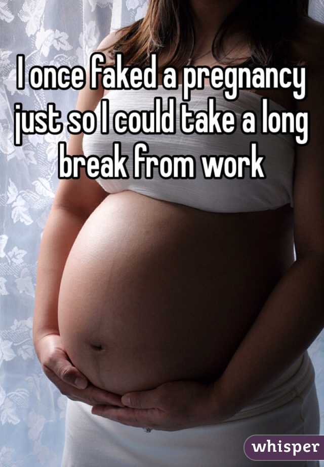 I once faked a pregnancy just so I could take a long break from work