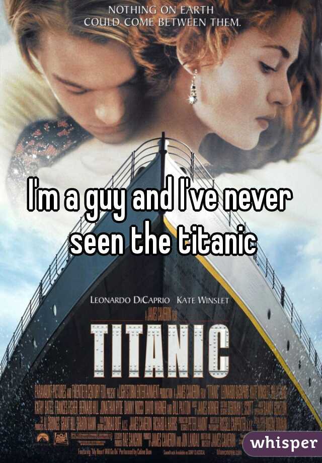 I'm a guy and I've never seen the titanic