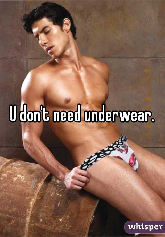 U don't need underwear.
