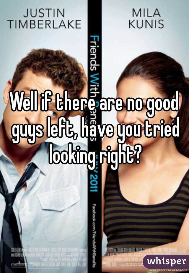 Well if there are no good guys left, have you tried looking right?
