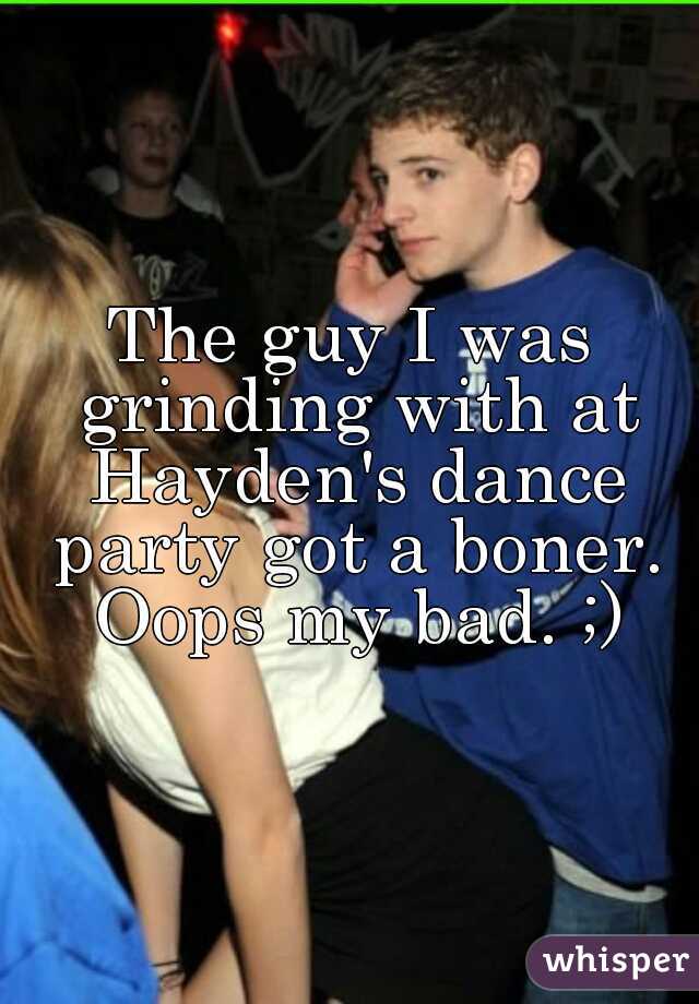 The Guy I Was Grinding With At Hayden S Dance Party Got A Boner Oops My Bad