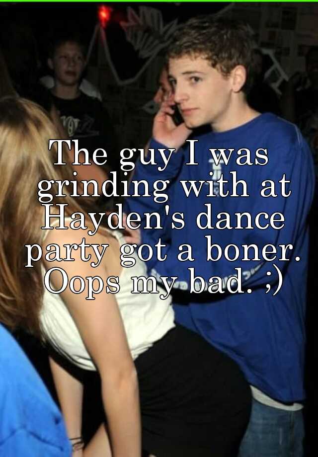 The Guy I Was Grinding With At Hayden S Dance Party Got A Boner Oops My Bad