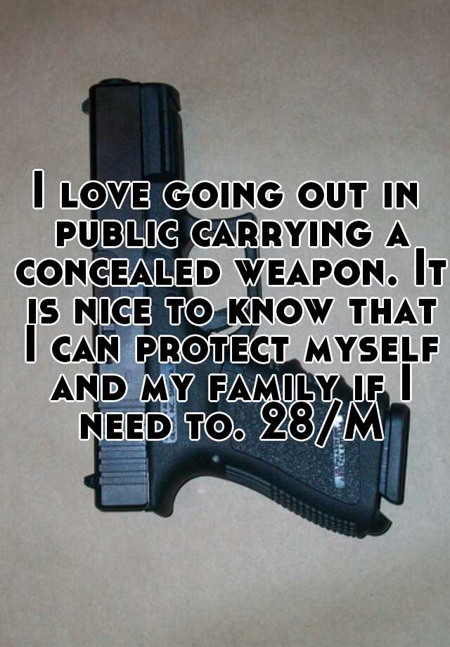 I love going out in public carrying a concealed weapon. It is nice to know that I can protect myself and my family if I need to. 28/M