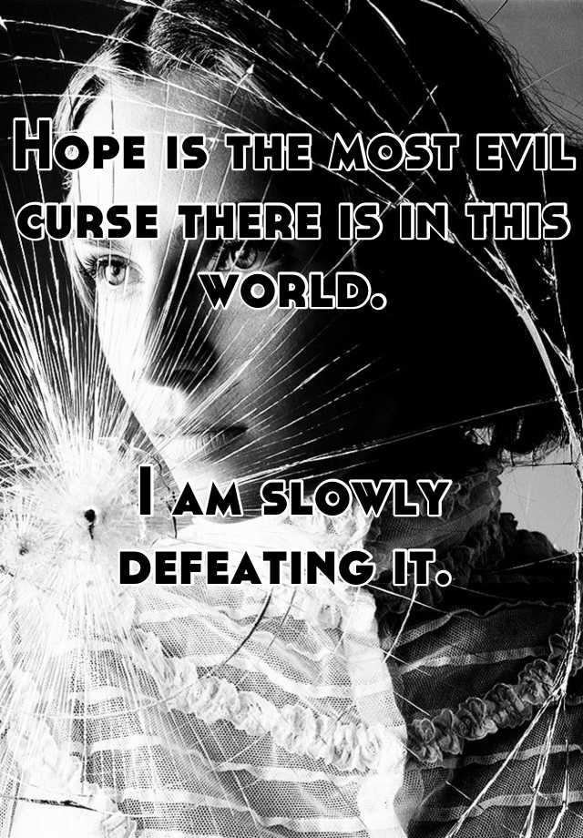 hope-is-the-most-evil-curse-there-is-in-this-world-i-am-slowly