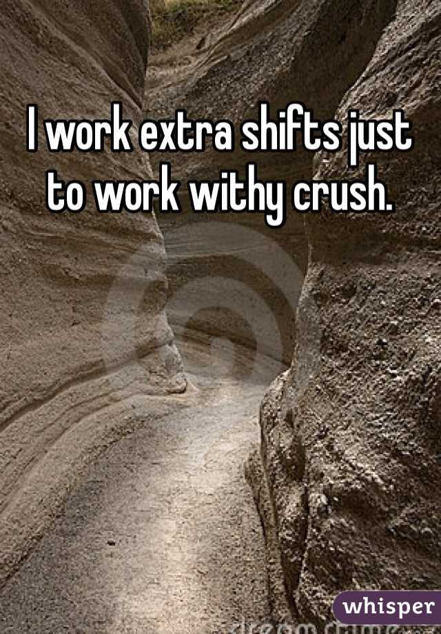 I work extra shifts just to work withy crush. 