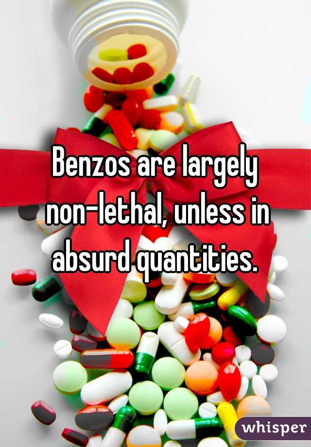 Benzos are largely non-lethal, unless in absurd quantities. 