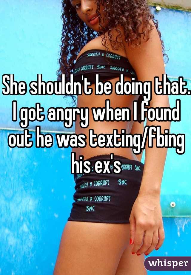 She shouldn't be doing that. I got angry when I found out he was texting/fbing his ex's