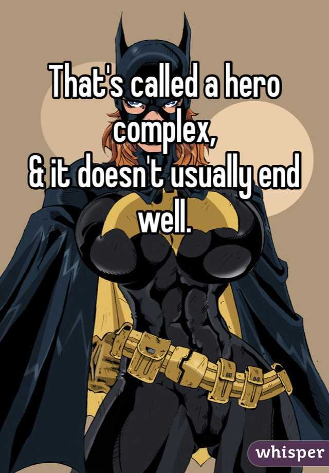 That's called a hero complex, 
& it doesn't usually end well.