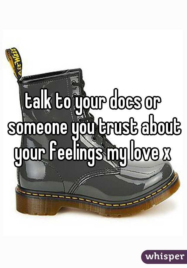 talk to your docs or someone you trust about your feelings my love x 