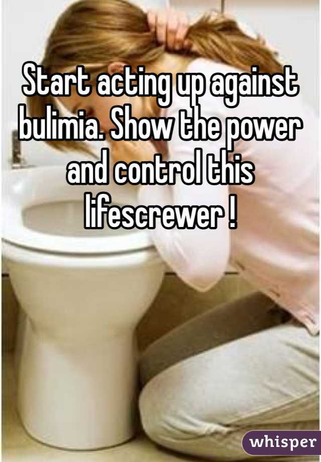 Start acting up against bulimia. Show the power and control this lifescrewer !