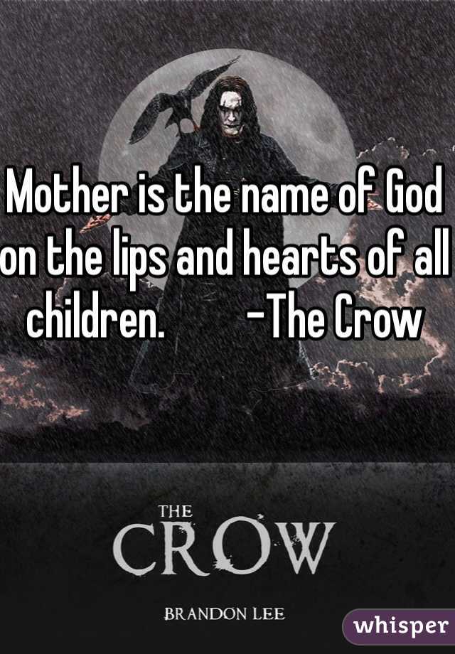 Mother is the name of God on the lips and hearts of all children.         -The Crow