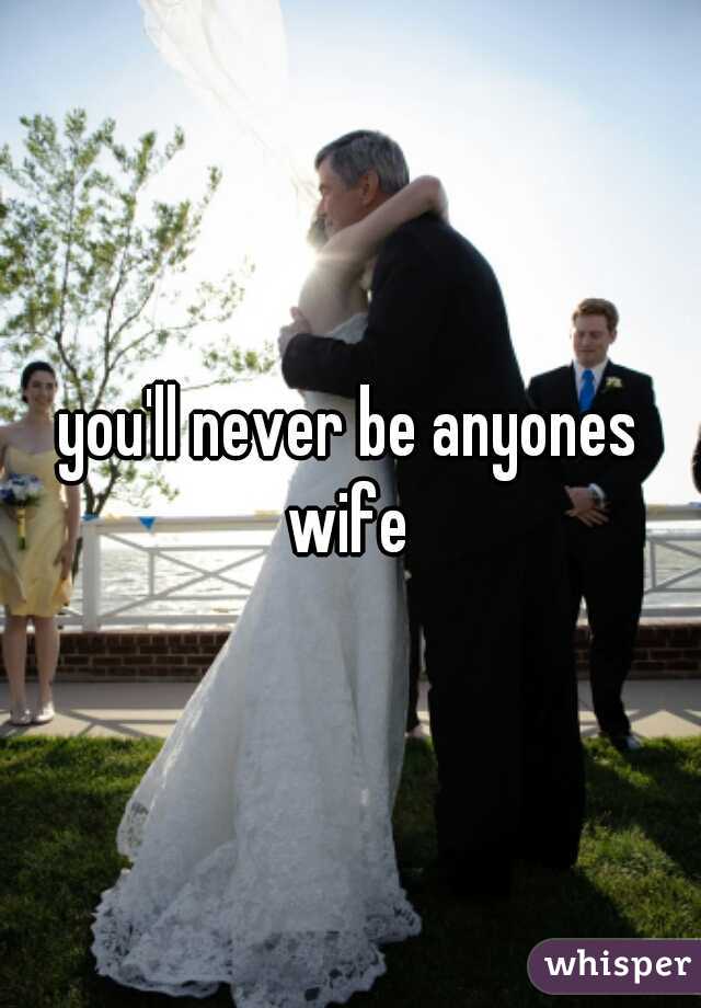 you'll never be anyones wife 