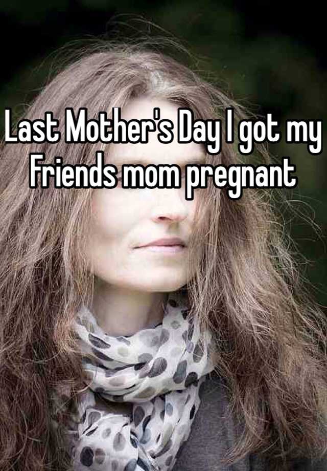 Last Mothers Day I Got My Friends Mom Pregnant