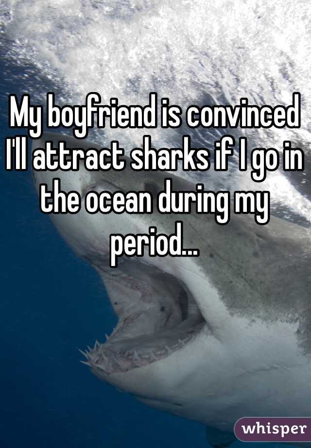 My boyfriend is convinced I'll attract sharks if I go in the ocean during my period...