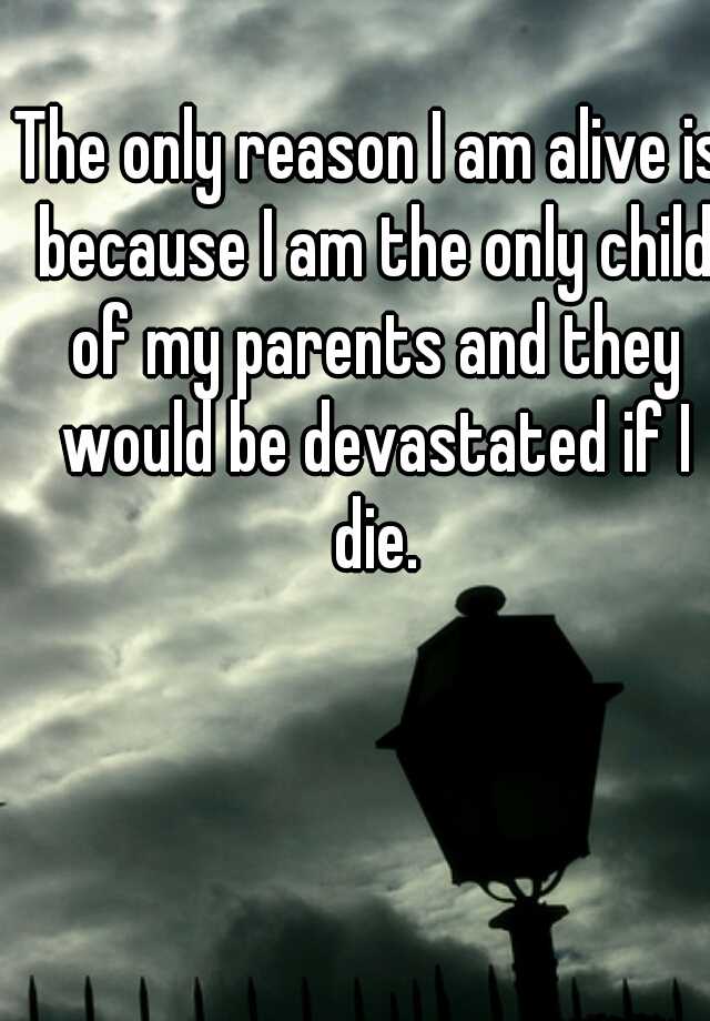 The Only Reason I Am Alive Is Because I Am The Only Child Of My Parents And They Would Be Devastated If I Die