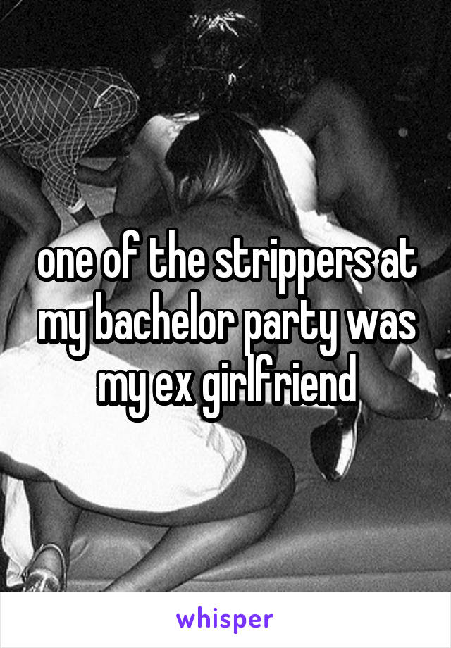 one of the strippers at my bachelor party was my ex girlfriend