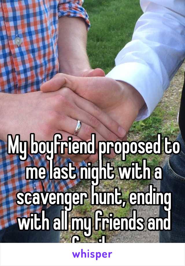 My boyfriend proposed to me last night with a scavenger hunt, ending with all my friends and family.