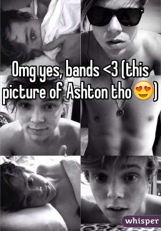 Omg yes, bands <3 (this picture of Ashton tho😍)