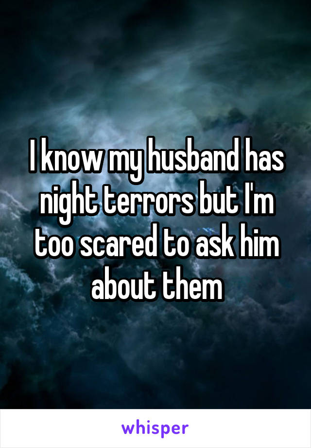 I know my husband has night terrors but I'm too scared to ask him about them