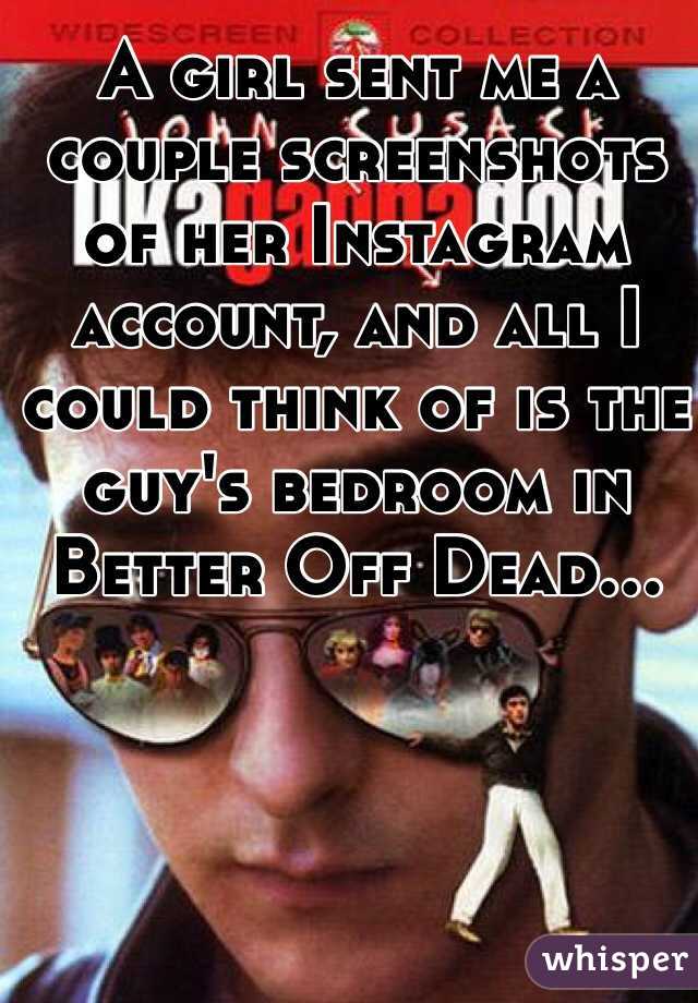 A girl sent me a couple screenshots of her Instagram account, and all I could think of is the guy's bedroom in Better Off Dead...