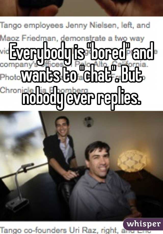 Everybody is "bored" and wants to "chat". But nobody ever replies. 