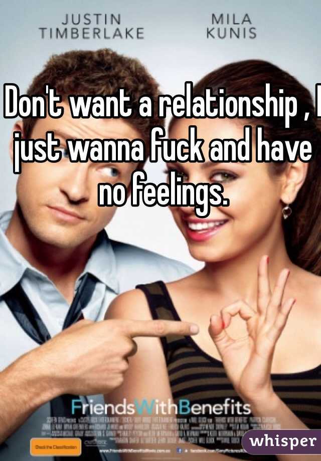 Don't want a relationship , I just wanna fuck and have no feelings. 