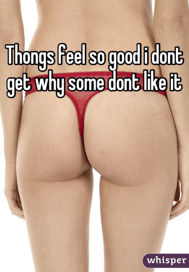 Thongs feel so good i dont get why some dont like it