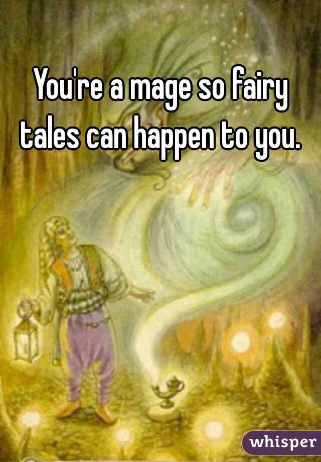 You're a mage so fairy tales can happen to you. 
