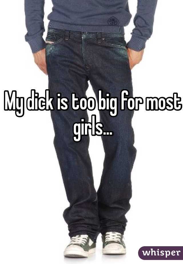 My dick is too big for most girls... 