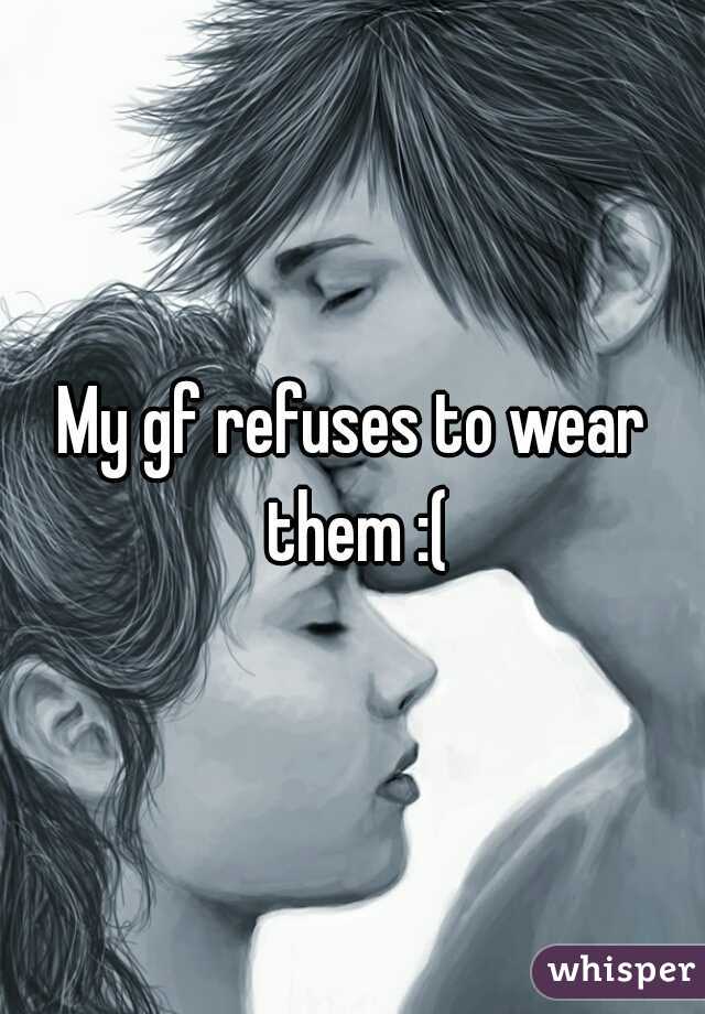 My gf refuses to wear them :(