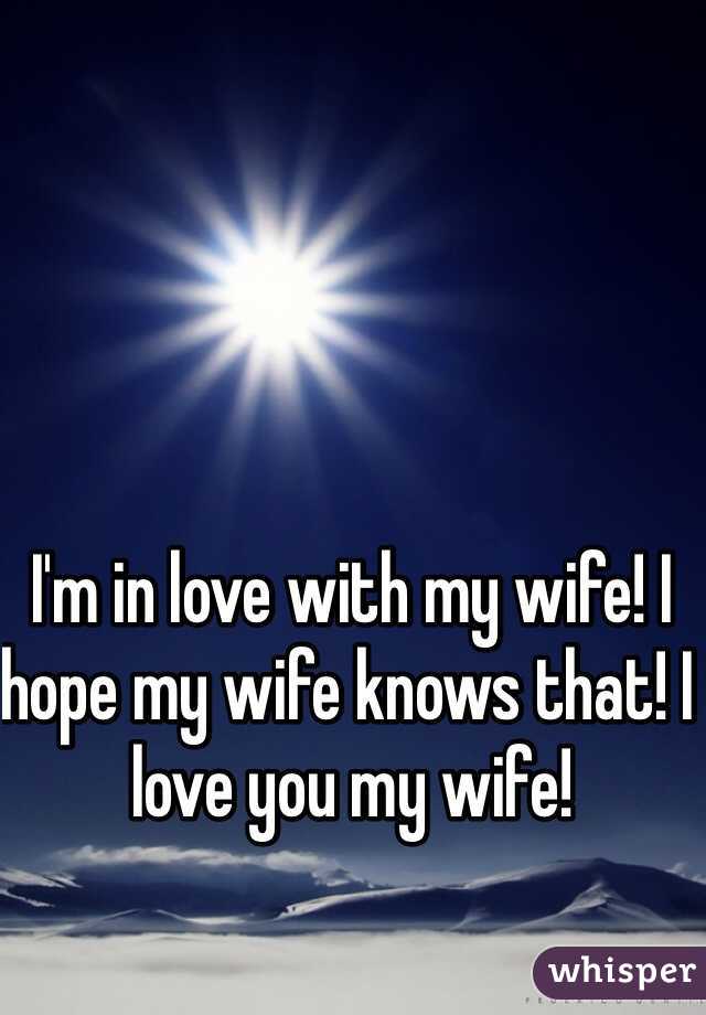 I'm in love with my wife! I hope my wife knows that! I love you my wife!