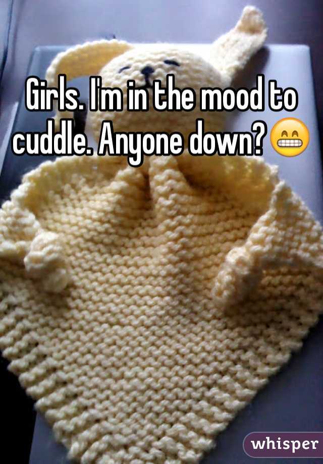 Girls. I'm in the mood to cuddle. Anyone down?😁