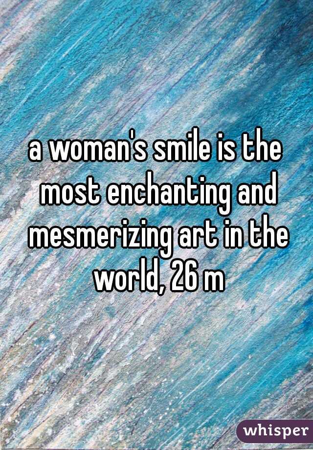 a woman's smile is the most enchanting and mesmerizing art in the world, 26 m