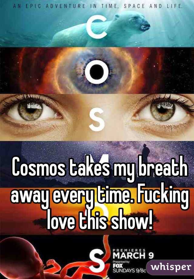 Cosmos takes my breath away every time. Fucking love this show!