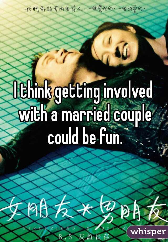 I think getting involved with a married couple could be fun.