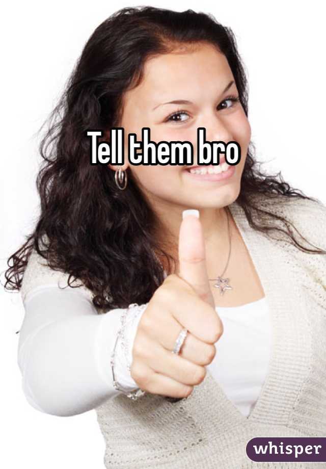 Tell them bro