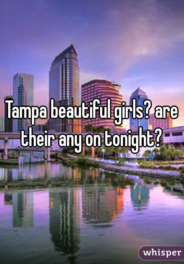 Tampa beautiful girls? are their any on tonight? 