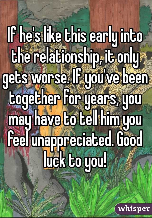 If he's like this early into the relationship, it only gets worse. If you've been together for years, you may have to tell him you feel unappreciated. Good luck to you!