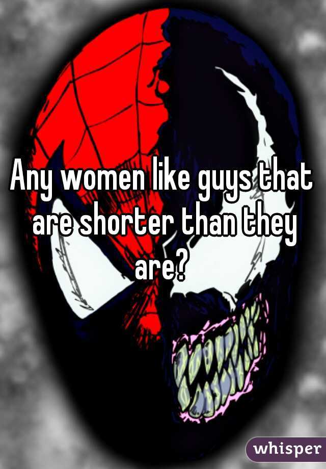 Any women like guys that are shorter than they are? 